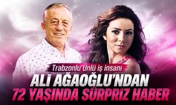 Trabzonlu Ünlü iş insanı Ali Ağaoğlu'ndan 72 yaşında sürpriz haber