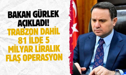 Bakan Gürlek açıkladı! Trabzon dahil 81 ilde 5 milyar liralık flaş operasyon