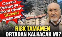 Osman Bektaş'tan dikkat çeken 'Sümela' açıklaması: Risk tamamen ortadan kalkacak mı?