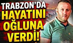 Trabzon'da Hayatını Oğluna Verdi!