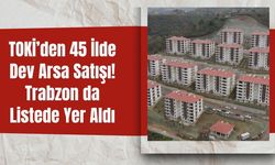 TOKİ’den 45 İlde Dev Arsa Satışı! Trabzon da Listede Yer Aldı
