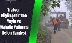 Trabzon Büyükşehir’den Yayla ve Mahalle Yollarına Beton Hamlesi