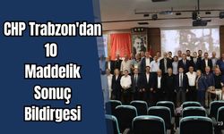 CHP Trabzon'dan 10 maddelik sonuç bildirgesi!