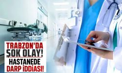 Trabzon’da bir hastanede darp iddiası! Yoğun bakımda tedavi altında