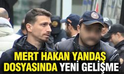 Mert Hakan Yandaş dosyasında yeni gelişme!