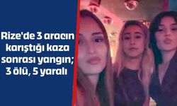 Rize'de 3 aracın karıştığı kaza sonrası yangın; 3 ölü, 5 yaralı