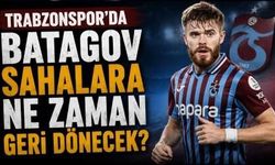 Trabzonspor'da Batagov sahalara ne zaman geri dönecek