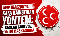 MHP Trabzon’da kafa karıştıran yöntem: Başkan görevde, yetki başkasında