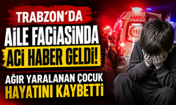 Trabzon’da aile faciasında acı haber geldi! Ağır yaralanan çocuk hayatını kaybetti