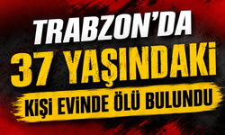 Trabzon’da 37 yaşındaki kişi evinde ölü bulundu