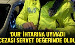 'Dur' ihtarına uymadı, cezası servet değerinde oldu