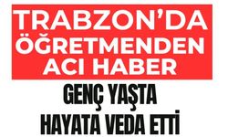 Trabzon eğitim camiasına acı haber!