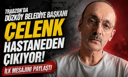 Trabzon'da Düzköy Belediye Başkanı Çelenk Hastaneden Çıkıyor! İlk Mesajını Paylaştı