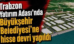 Trabzon Yatırım Adası’nda Büyükşehir Belediyesi’ne hisse devri yapıldı