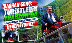 BAŞKAN GENÇ: TURİSTLERİN TRABZON'DA DAHA UZUN SÜRE KALMASINI HEDEFLİYORUZ