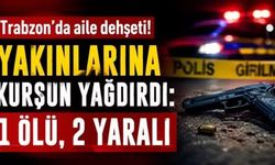 Trabzon'da aile dehşeti! Yakınlarına kurşun yağdırdı