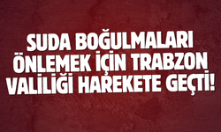 Suda boğulmaları önlemek için Trabzon Valiliği harekete geçti!
