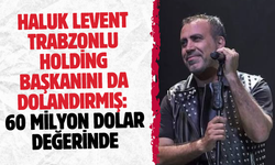 Haluk Levent Trabzonlu holding başkanını da dolandırmış: 60 milyon dolar değerinde