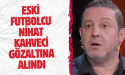 Eski futbolcu Nihat Kahveci gözaltına alındı