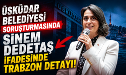 Üsküdar Belediyesi soruşturmasında Sinem Dedetaş ifadesinde Trabzon detayı!