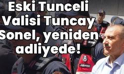 Eski Tunceli Valisi Tuncay Sonel yeniden adliyede!