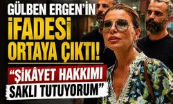 Gülben Ergen'in ifadesi ortaya çıktı! "Şikâyet hakkımı saklı tutuyorum"