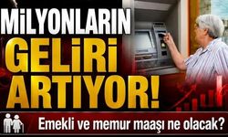 Milyonların geliri artıyor! Emekli ve memur maaşı ne olacak?