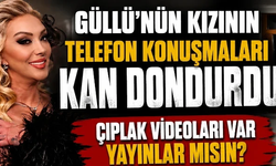 Güllü'nün kızının telefon konuşmaları kan dondurdu!