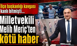 Milletvekili Melih Meriç’ten kötü haber