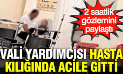 Vali yardımcısı hasta kılığında acile gitti: 2 saatlik gözlemini paylaştı