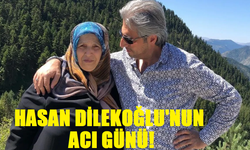 Hasan Dilekoğlu’nun Acı günü!
