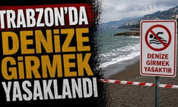 Trabzon’da denize girmek yasaklandı