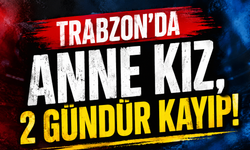 Trabzon'da anne kız, 2 gündür kayıp