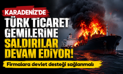 Karadeniz’de Türk ticaret gemilerine saldırılar devam ediyor! Firmalara devlet desteği sağlanmalı