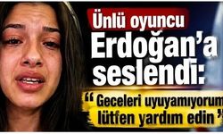Ünlü oyuncu Erdoğan'a seslendi: Geceleri uyuyamıyorum, lütfen yardım edin