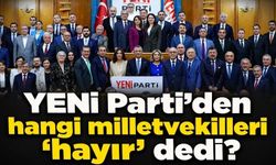 YENİ Parti’den hangi milletvekilleri ‘hayır’ dedi?