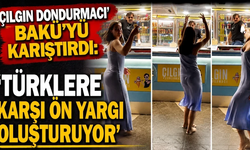 'Çılgın Dondurmacı 'Bakü’yü karıştırdı: 'Türklere karışı ön yargı oluşturuyor'