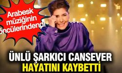 Ünlü şarkıcı Cansever hayatını kaybetti