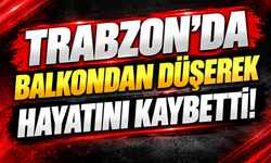 Trabzon’da balkondan düşerek hayatını kaybetti!