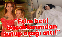 Korkunç sözler! "Eşim beni bacaklarımdan tutup aşağı attı!"