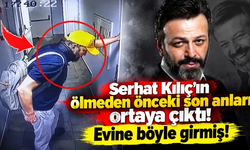 Serhat Kılıç’ın ölmeden önceki son anları ortaya çıktı!