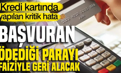 Başvuran ödediği parayı faiziyle geri alacak: Kredi kartında yapılan kritik hata