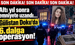 Altı yıl sonra emniyete uzandı... Gülistan Doku soruşturmasında 6. dalga operasyon