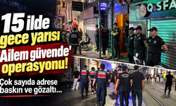 15 ilde gece yarısı 'Ailem güvende' operasyonu!