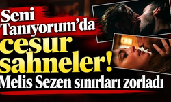 Seni Tanıyorum'da cesur sahneler! Melis Sezen sınırları zorladı…