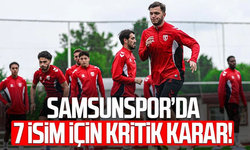 Samsunspor’da 7 isim için kritik karar!