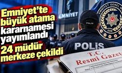 Emniyet'te büyük atama kararnamesi yayımlandı! 24 müdür merkeze çekildi