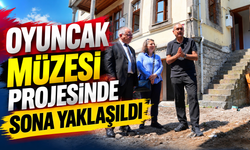 OYUNCAK MÜZESİ PROJESİNDE SONA YAKLAŞILDI