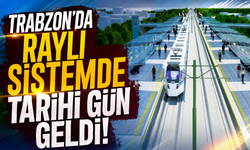 Trabzon’da raylı sistemde tarihi gün geldi!