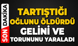 Oğlunu öldürüp gelini ve torununu yaraladı
